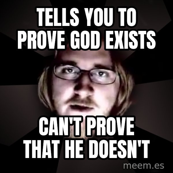 typical atheist meme: Tells you to PROVE god exists / can't prove that he doesn't