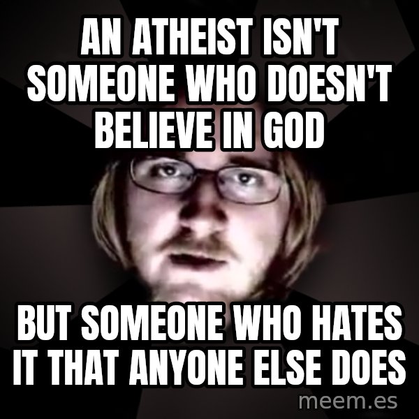 typical atheist meme: an atheist isn't someone who doesn't believe in god / but someone who hates it that anyone else does