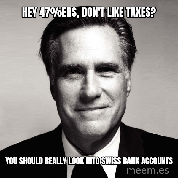 RomneyMakes.com meme: Hey 47%ers,         don't like taxes? / you should really look          into swiss bank accounts