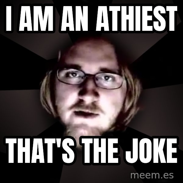 typical atheist meme: I am an athiest / That's the joke