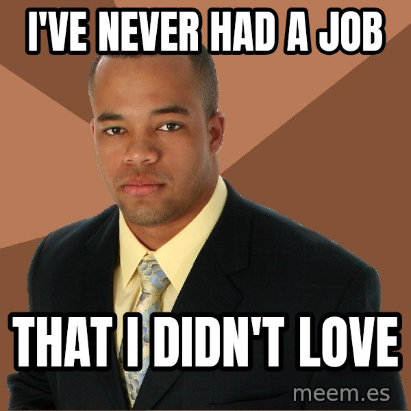 Successful Black Man meme: i've never had a job / that I didn't love