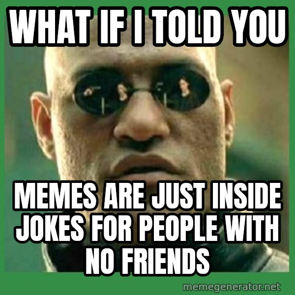 Matrix Morpheus meme: What If i told you / memes are just inside jokes for people with no friends