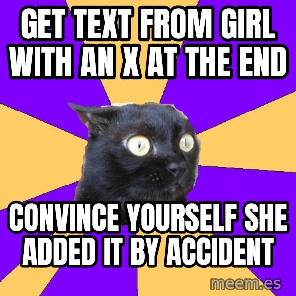 Anxiety Cat meme: GET TEXT FROM GIRL WITH AN X AT THE END / CONVINCE YOURSELF SHE ADDED IT BY ACCIDENT