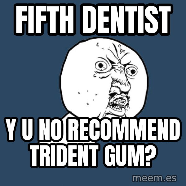 Y U No meme: FIFTH DENTIST / Y U NO RECOMMEND TRIDENT GUM?
