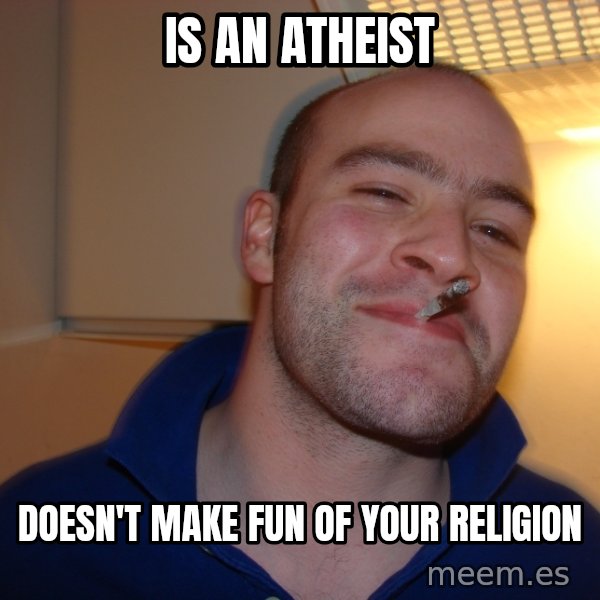 Good Guy Greg meme: is an atheist / doesn't make fun of your religion