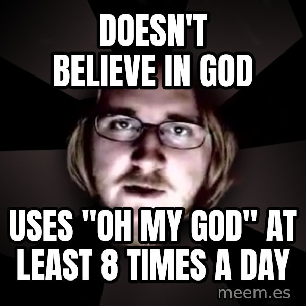 typical atheist meme: Doesn't Believe in god / uses "Oh My god" at least 8 times a day