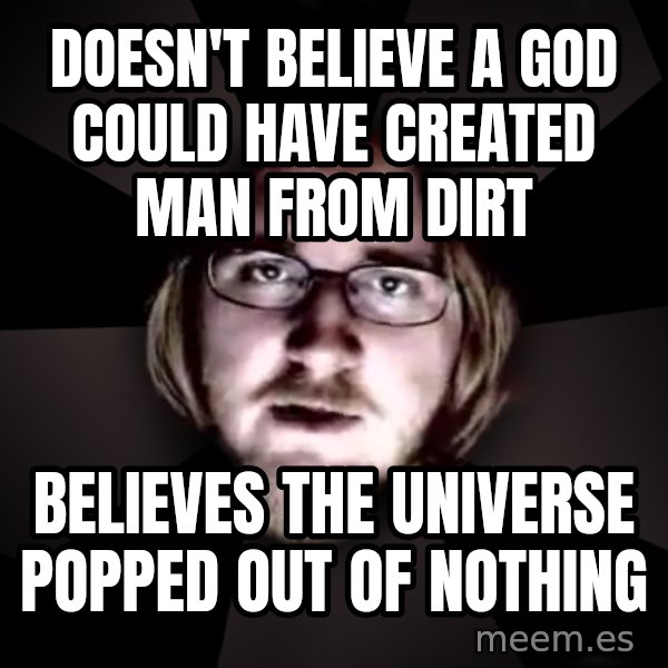 typical atheist meme: doesn't believe a god could have created man from dirt / believes the universe popped out of nothing