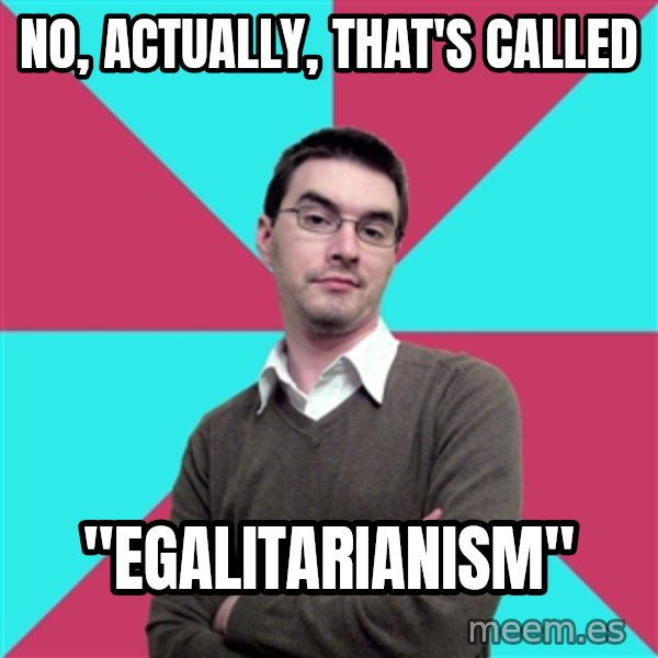 Privilege Denying Dude meme: No, actually, that's called / "egalitarianism"