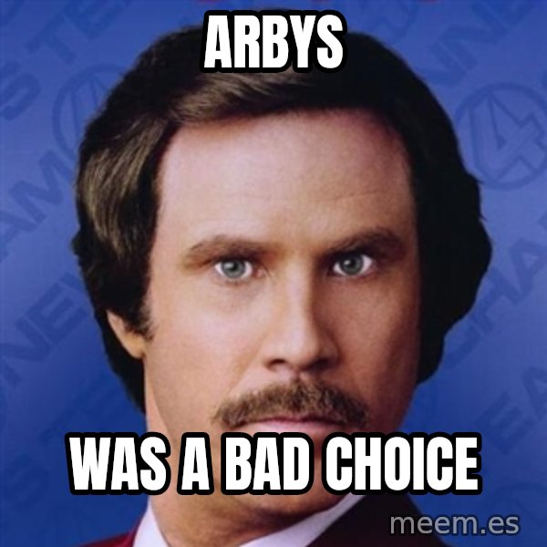 Ron Burgundy meme: Arbys / was a bad choice