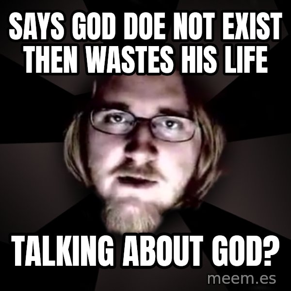 typical atheist meme: says god doe not exist then wastes his life / talking about god?