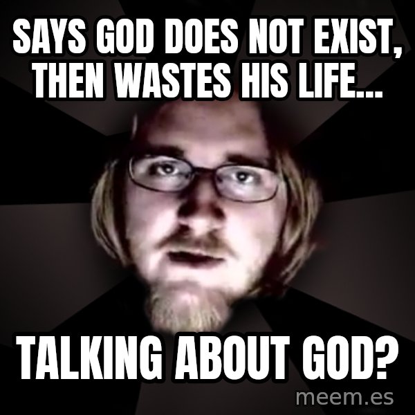typical atheist meme: says god does not exist, then wastes his life... / talking about god?