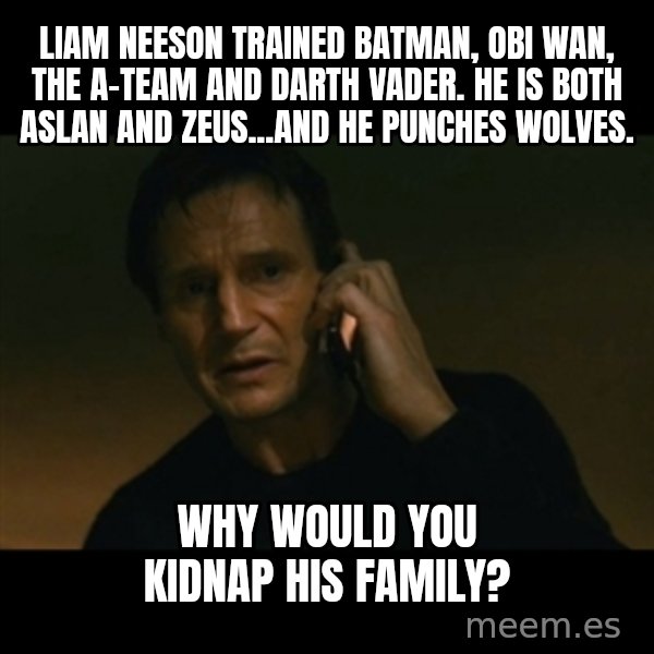 liam neeson taken meme: Liam Neeson trained Batman, Obi Wan, THE A-TEAM and Darth Vader. He is both Aslan and Zeus...and he punches wolves. / Why would you kidnap his family?