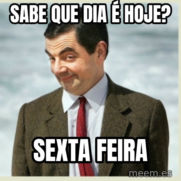 MR bean meme: Sabe que dia é hoje? / Sexta feira