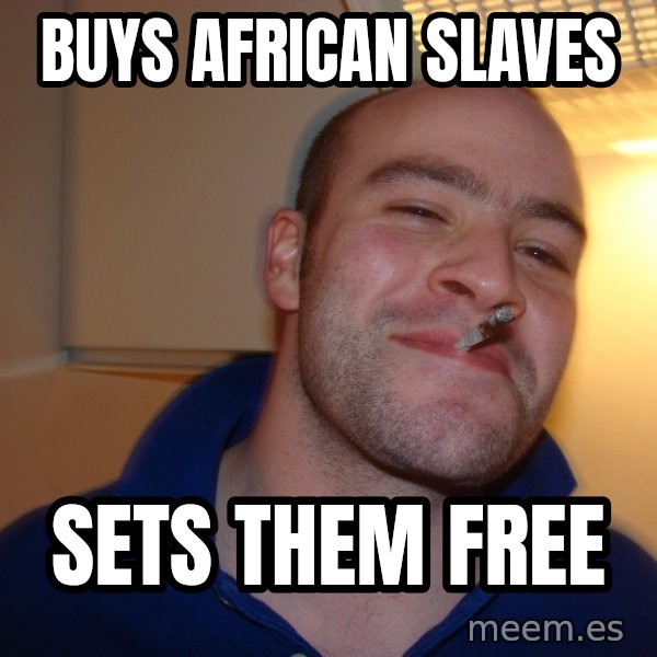 Good Guy Greg meme: Buys african slaves / sets them free