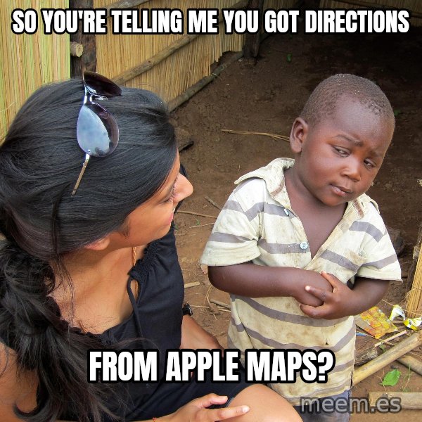Skeptical African Child meme: so you're telling me you got directions / from apple maps?