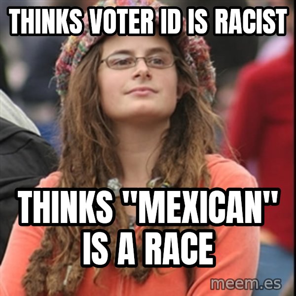 College Liberal meme: thinks voter id is racist / thinks "mexican" is a race