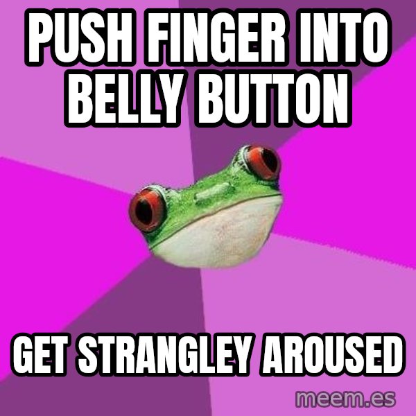 Foul Bachelorette Frog meme: Push finger into belly button / get strangley aroused