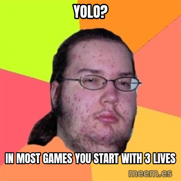 Butthurt Dweller meme: yolo? / in most games you start with 3 lives