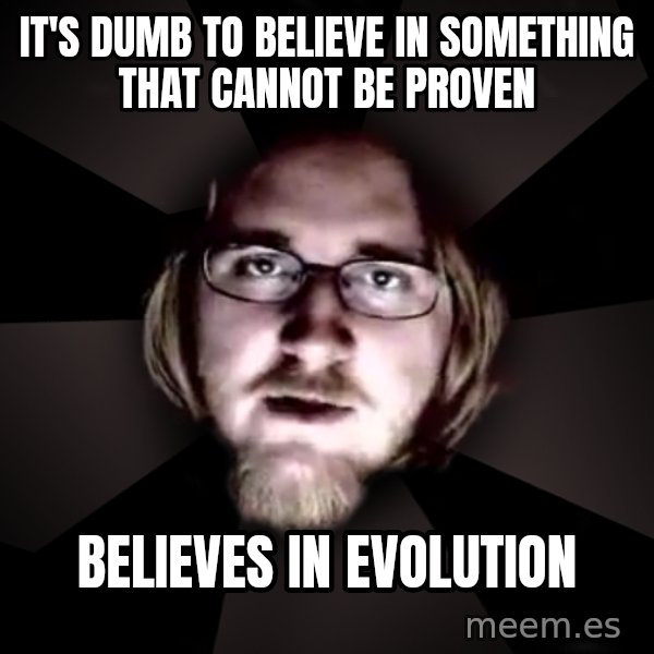 typical atheist meme: It's dumb to believe in something that cannot be proven / Believes in evolution