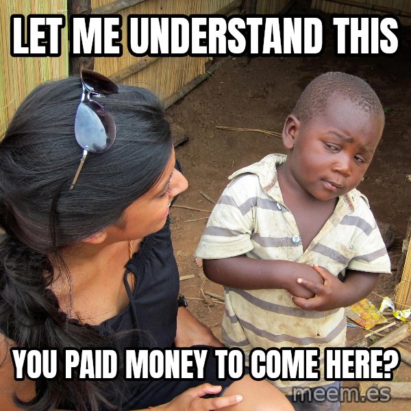 Skeptical African Child meme: let me understand this / you paid money to come here?