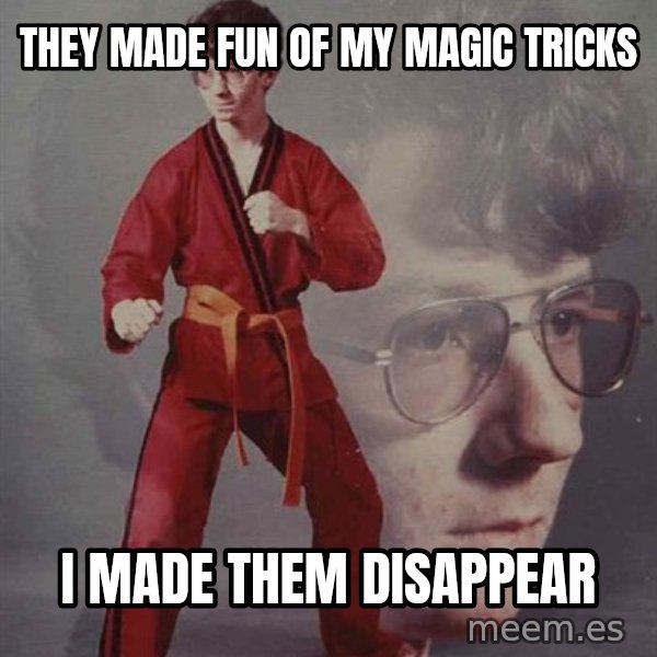 PTSD Karate Kyle meme: They made fun of MY magic Tricks / I made them Disappear