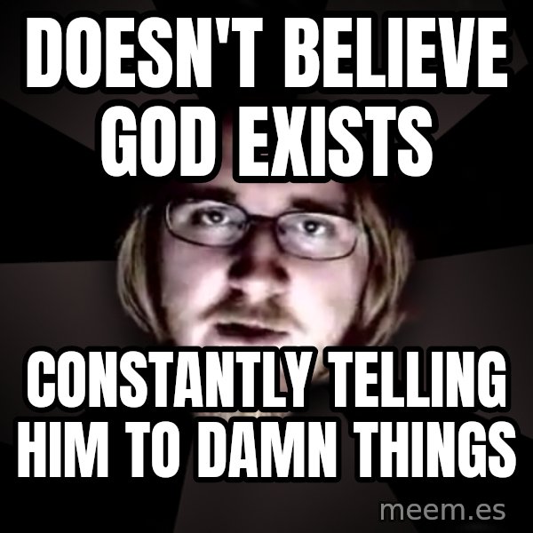 typical atheist meme: Doesn't believe God exists / constantly telling him to damn things