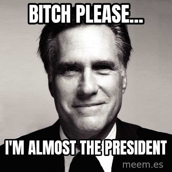 RomneyMakes.com meme: bitch please... / i'm almost the president