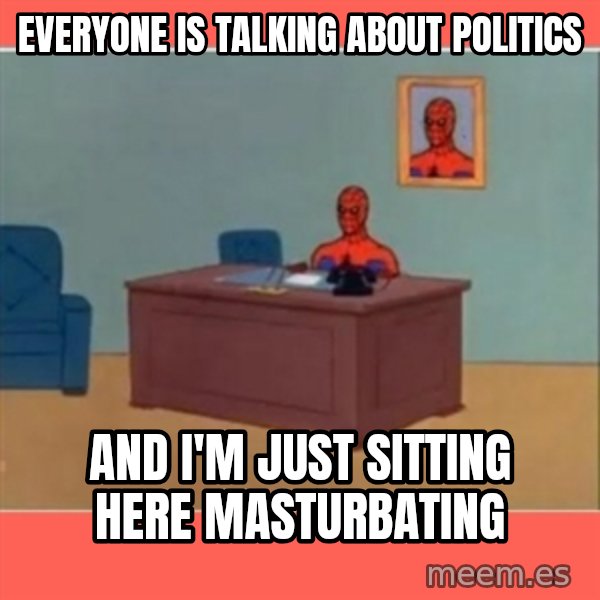 Masturbating Spider-Man meme: Everyone is talking about politics / and i'm just sitting here masturbating