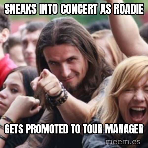 Ridiculously Photogenic Metalhead meme: sneaks into concert as roadie / gets promoted to tour manager