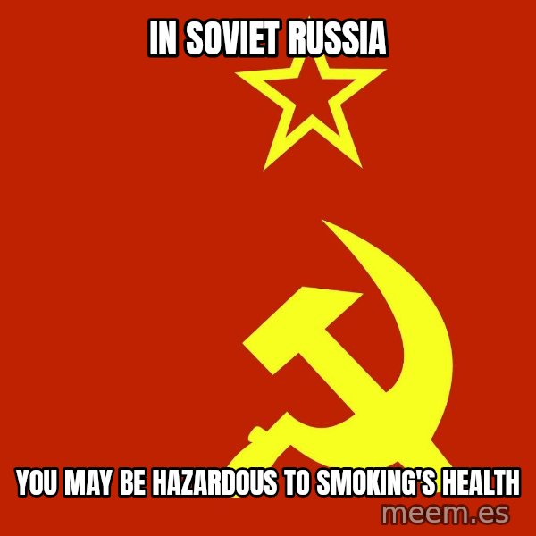 In Soviet Russia meme: in soviet russia / you may be hazardous to smoking's health
