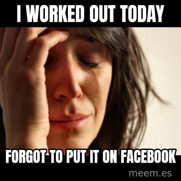 crying girl sad meme: i worked out today / Forgot to put it on facebook