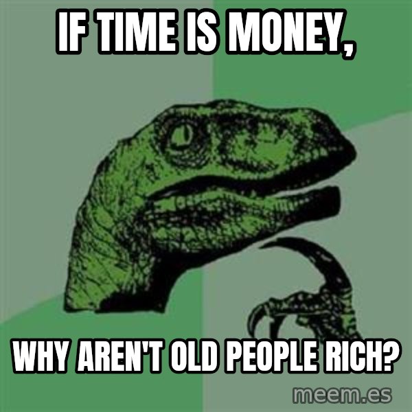 Philosoraptor meme: If time is money, / why aren't old people rich?