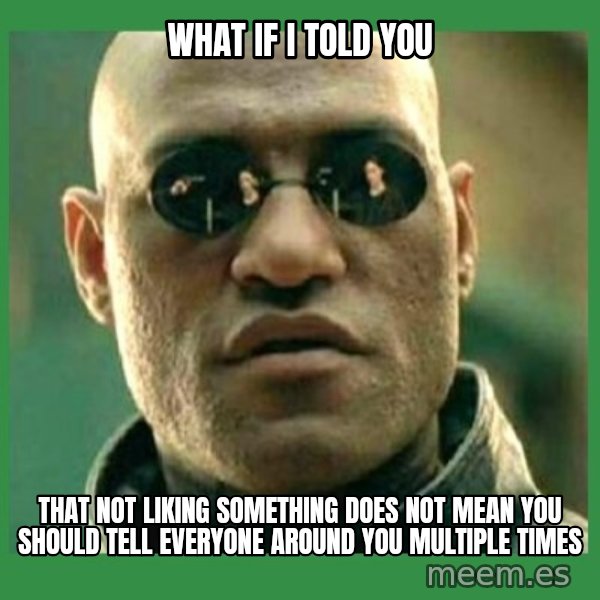 Matrix Morpheus meme: What if i told you / that not liking something does not mean you should tell everyone around you multiple times