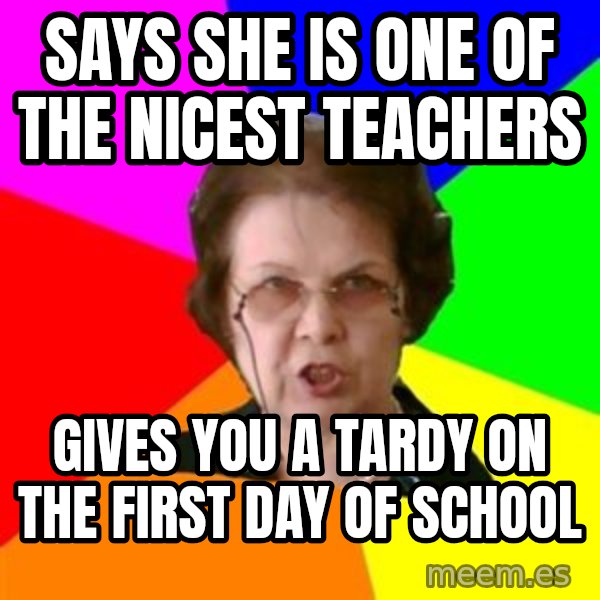 teacher meme: says she is one of the nicest teachers / gives you a tardy on the first day of school
