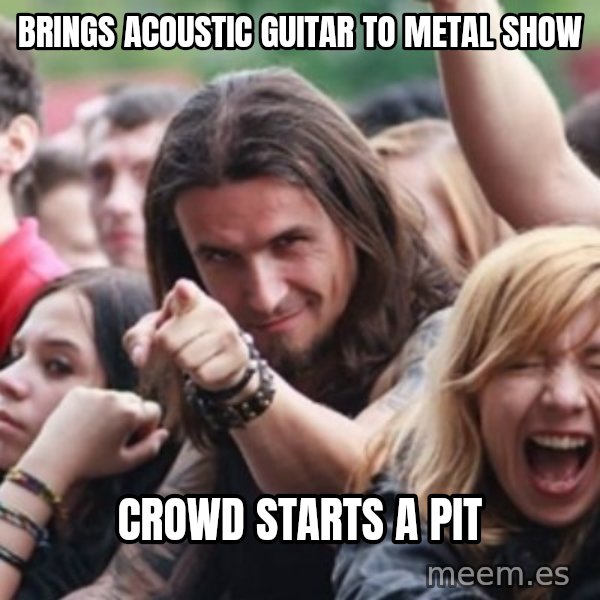 Ridiculously Photogenic Metalhead meme: brings acoustic guitar to metal show / crowd starts a pit