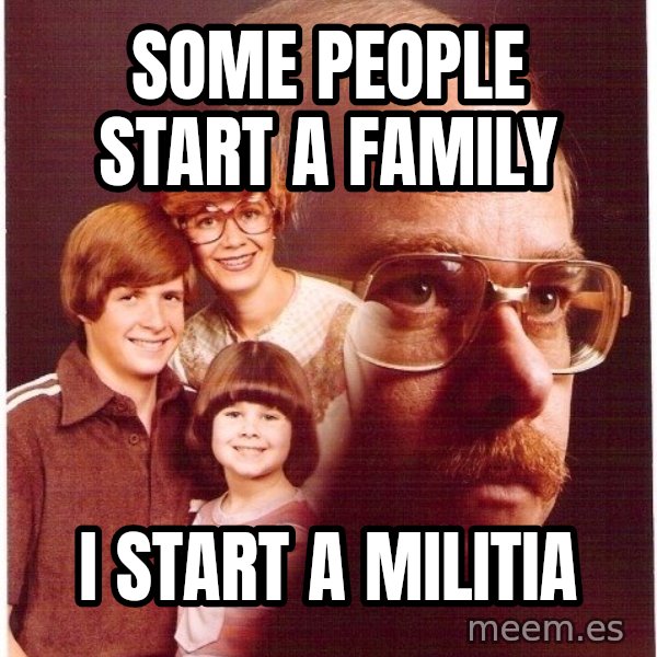 Vengeance Dad meme: some people start a family / i start a militia