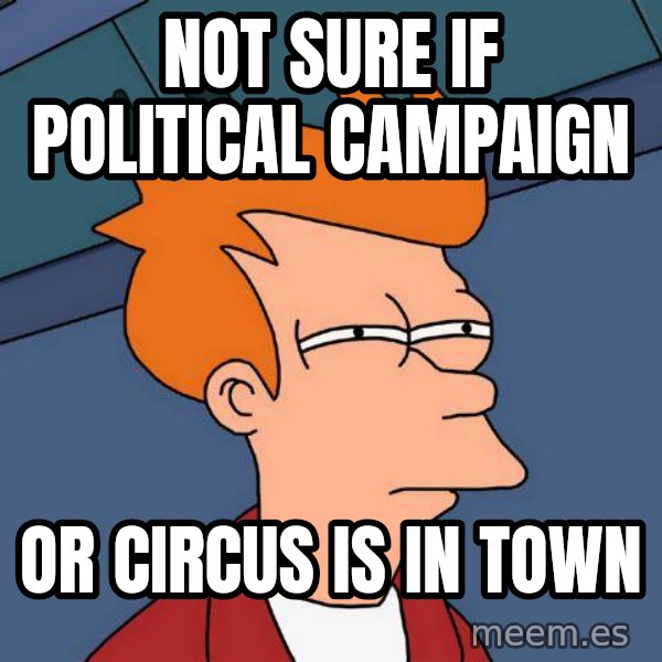 Futurama Fry meme: not sure if political campaign / or circus is in town