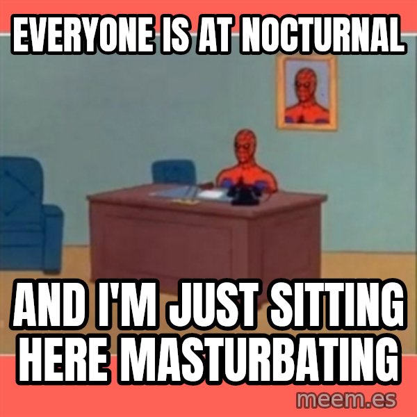 Masturbating Spider-Man meme: Everyone is at nocturnal / and I'M just SITTING HERE MASTURBATING