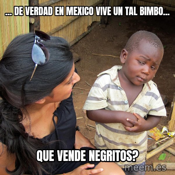 Skeptical African Child meme: ... de verdad en mexico vive un tal bimbo... / que vende negritos?