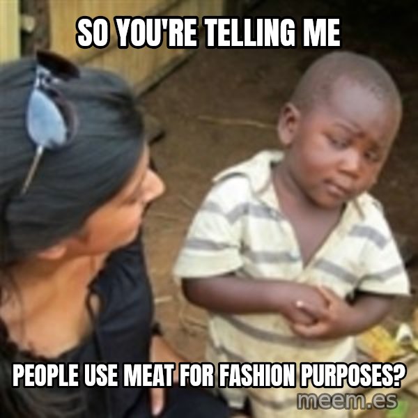 Skeptical african kid  meme: SO YOU'RE TELLING ME / PEOPLE USE MEAT FOR FASHION PURPOSES?