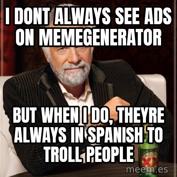 The Most Interesting Man In The World meme: i dont always see ads on memegenerator / but when i do, theyre always in spanish to troll people