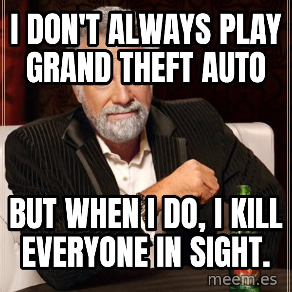 The Most Interesting Man In The World meme: i don't always play grand theft auto / but when i do, i kill everyone in sight.