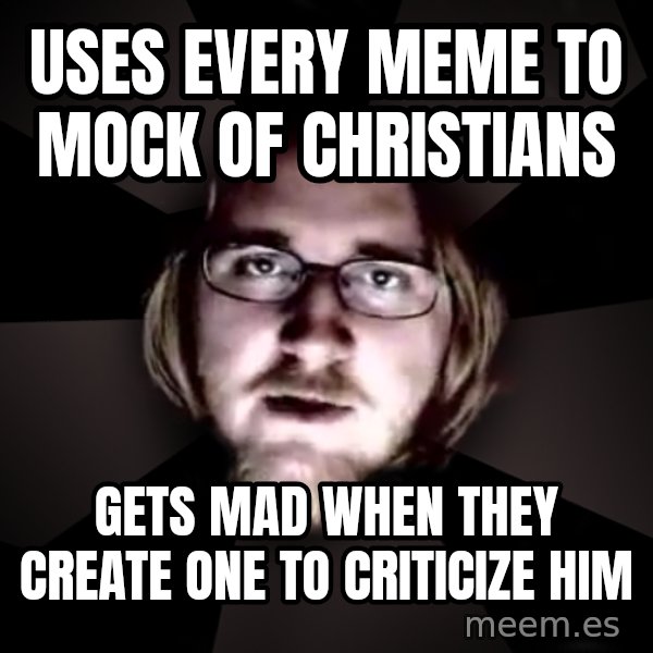 typical atheist meme: uses every meme to mock of christians / gets mad when they create one to criticize him