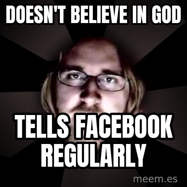 typical atheist meme: Doesn't believe in God / tells facebook regularly