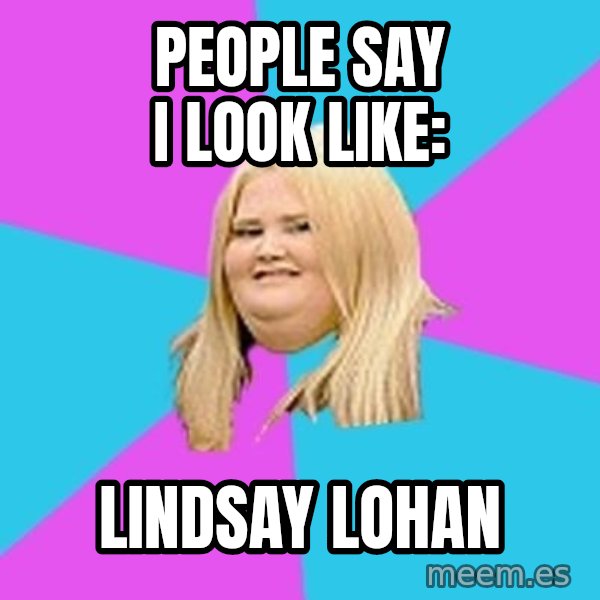 Fat Girl meme: People Say I look Like: / Lindsay lohan