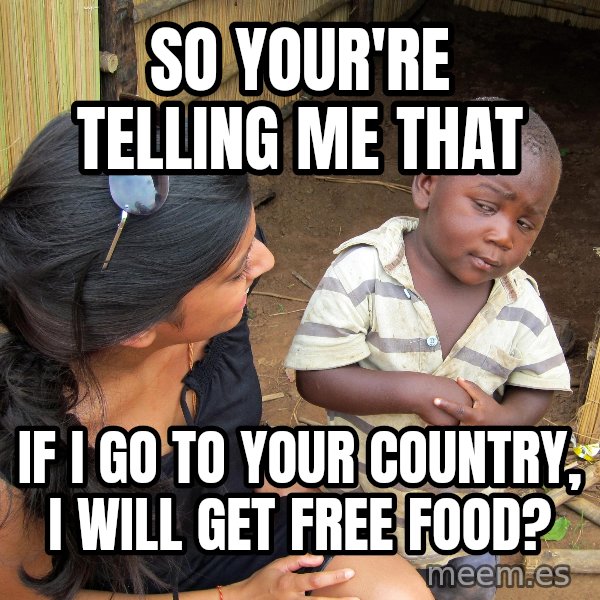Skeptical 3rd World Kid meme: SO YOUR'RE TELLING ME THAT / IF I GO TO YOUR COUNTRY, I WILL GET FREE FOOD?