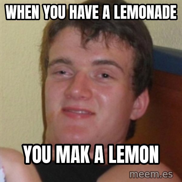 Really highguy meme: WHEN YOU HAVE A LEMONADE / YOU MAK A LEMON