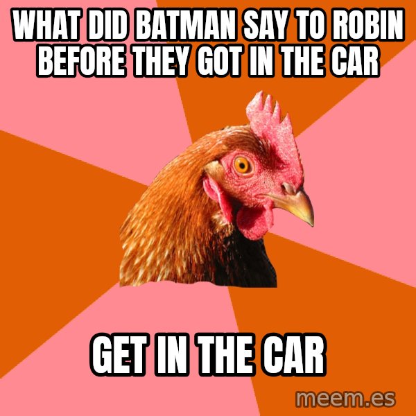 Anti Joke Chicken meme: What DID BATMAN SAY TO ROBIN BEFORE THEY GOT IN THE CAR / GET IN THE CAR