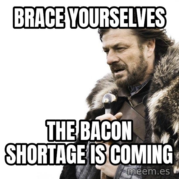 Winter is Coming meme: Brace Yourselves / The bacon shortage is coming
