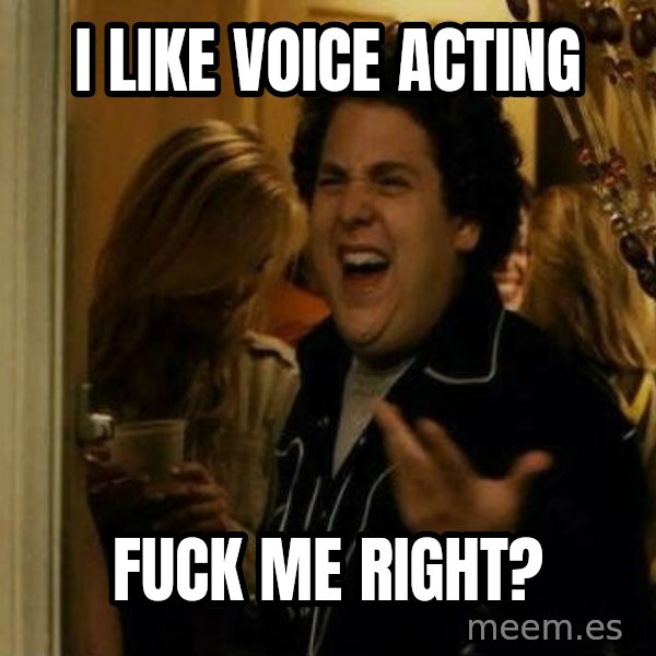 Fuck me right meme: I LIKE VOICE ACTING / FUCK ME RIGHT?